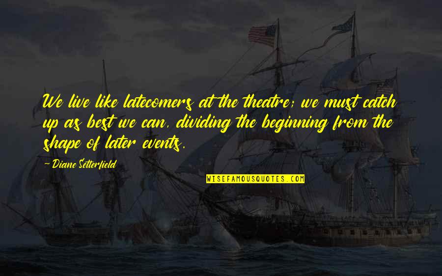 Enjoying The Sun Quotes By Diane Setterfield: We live like latecomers at the theatre; we Enjoying The Sun Quotes By Diane Setterfield: We live like latecomers at the theatre; we