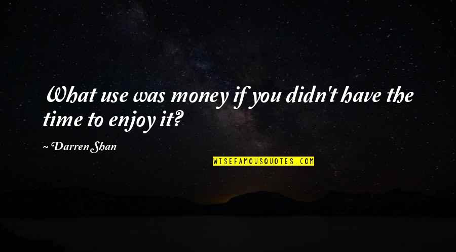 Enjoying Time Quotes By Darren Shan: What use was money if you didn't have