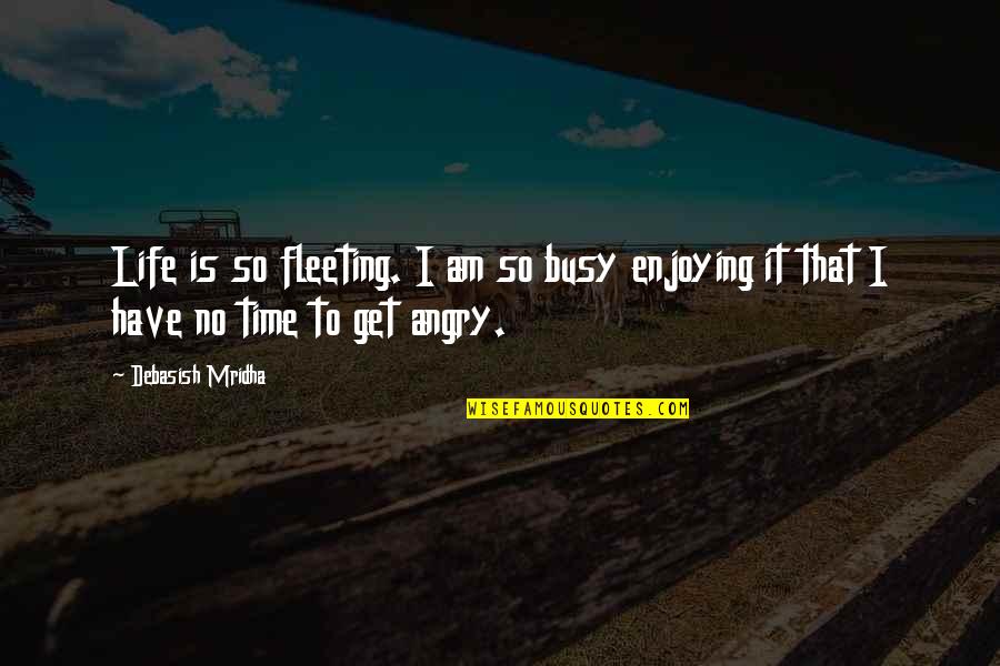 Enjoying Time Quotes By Debasish Mridha: Life is so fleeting. I am so busy