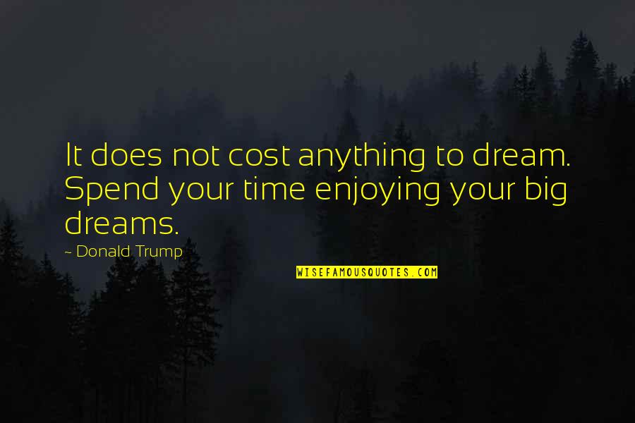 Enjoying Time Quotes By Donald Trump: It does not cost anything to dream. Spend