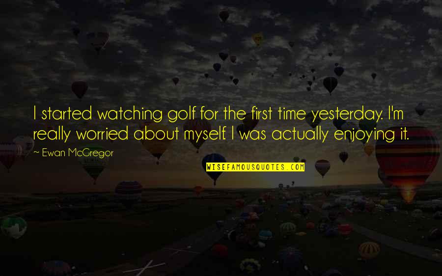 Enjoying Time Quotes By Ewan McGregor: I started watching golf for the first time