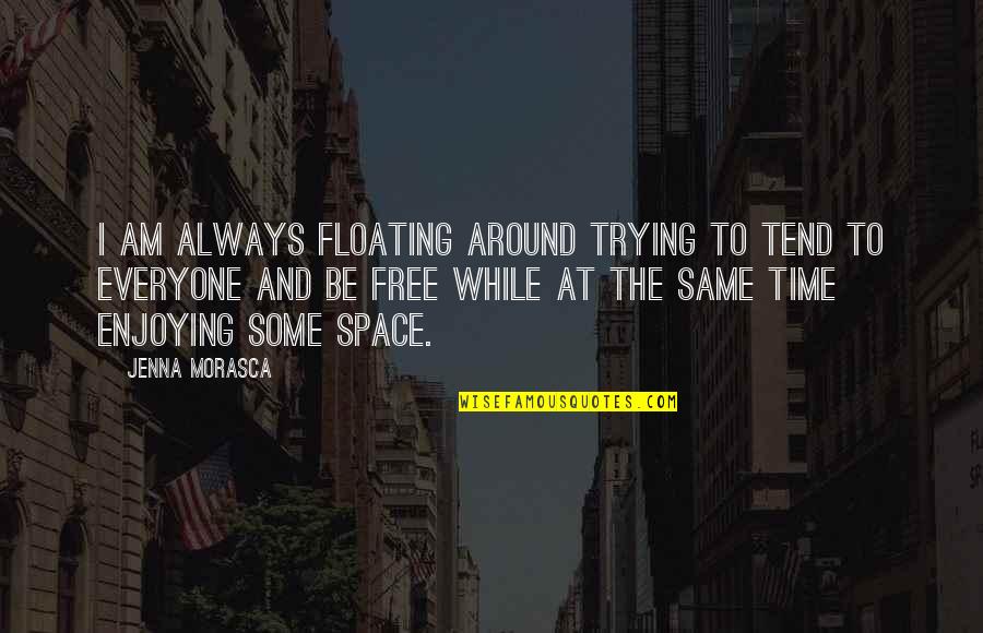 Enjoying Time Quotes By Jenna Morasca: I am always floating around trying to tend