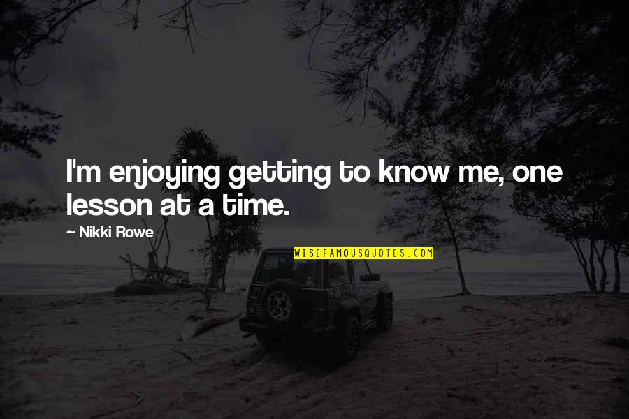 Enjoying Time Quotes By Nikki Rowe: I'm enjoying getting to know me, one lesson