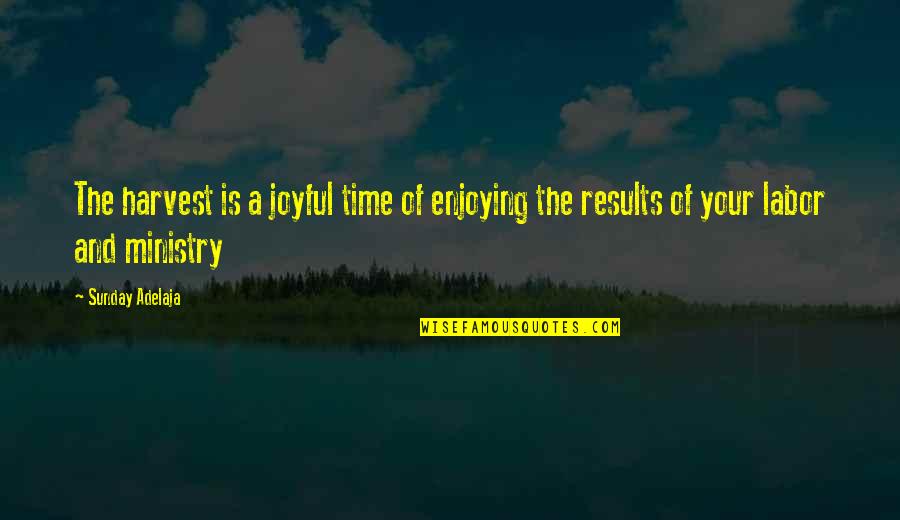 Enjoying Time Quotes By Sunday Adelaja: The harvest is a joyful time of enjoying