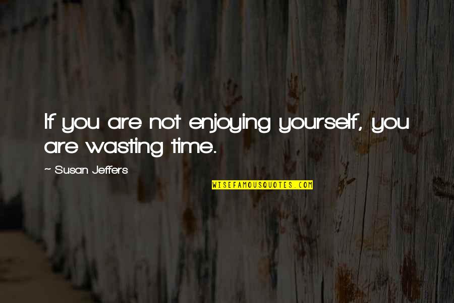 Enjoying Time Quotes By Susan Jeffers: If you are not enjoying yourself, you are