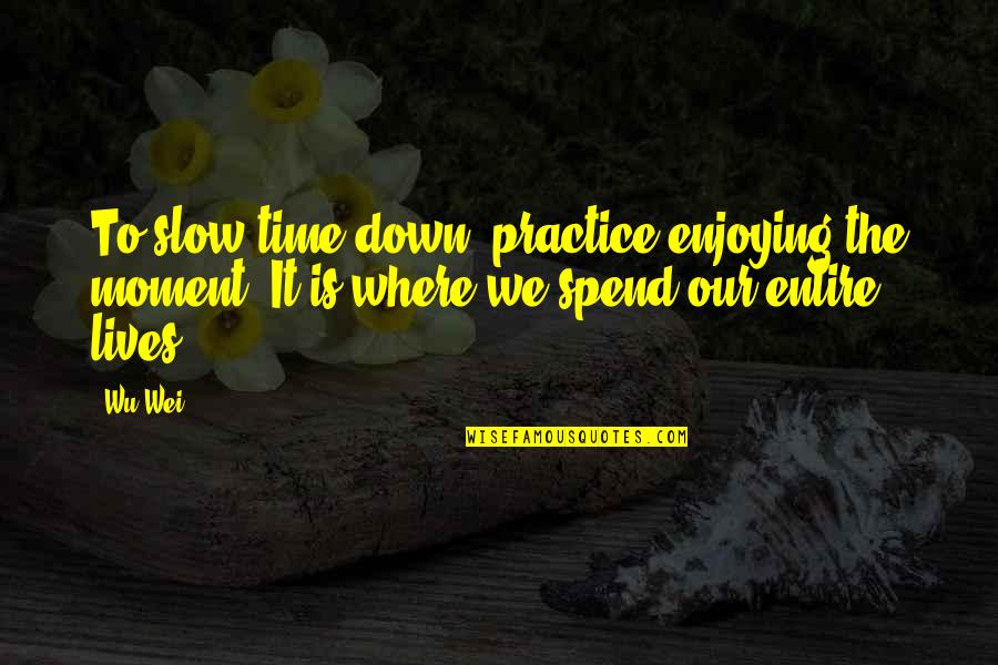Enjoying Time Quotes By Wu Wei: To slow time down, practice enjoying the moment.