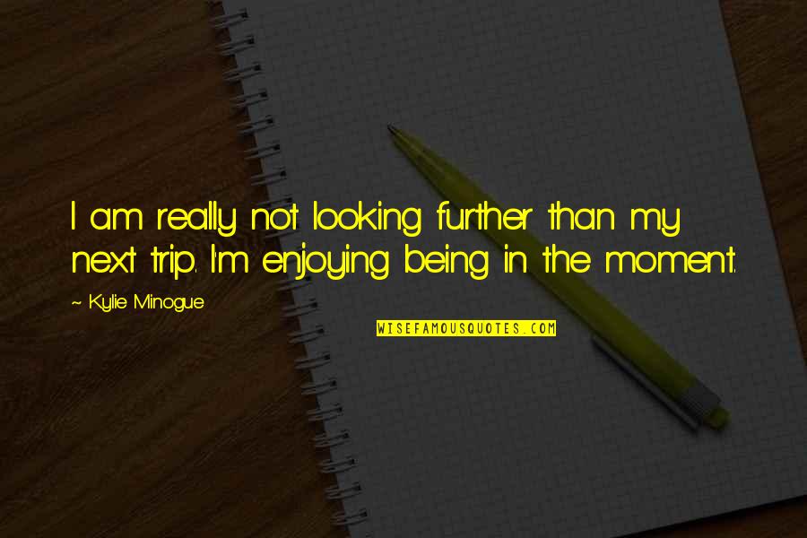 Enjoying Trip Quotes By Kylie Minogue: I am really not looking further than my