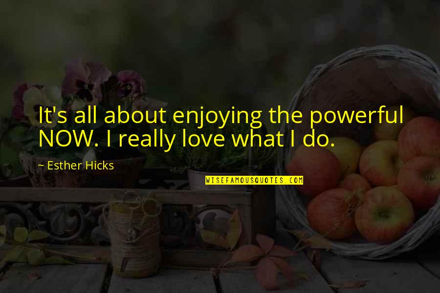 Enjoying What You Do Quotes By Esther Hicks: It's all about enjoying the powerful NOW. I