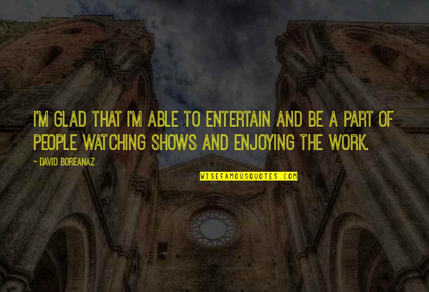 Enjoying Work Quotes By David Boreanaz: I'm glad that I'm able to entertain and