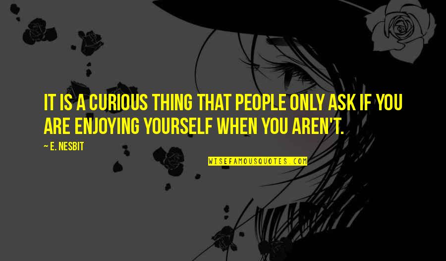 Enjoying Yourself Quotes By E. Nesbit: It is a curious thing that people only