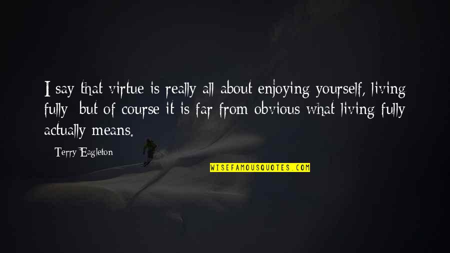 Enjoying Yourself Quotes By Terry Eagleton: I say that virtue is really all about