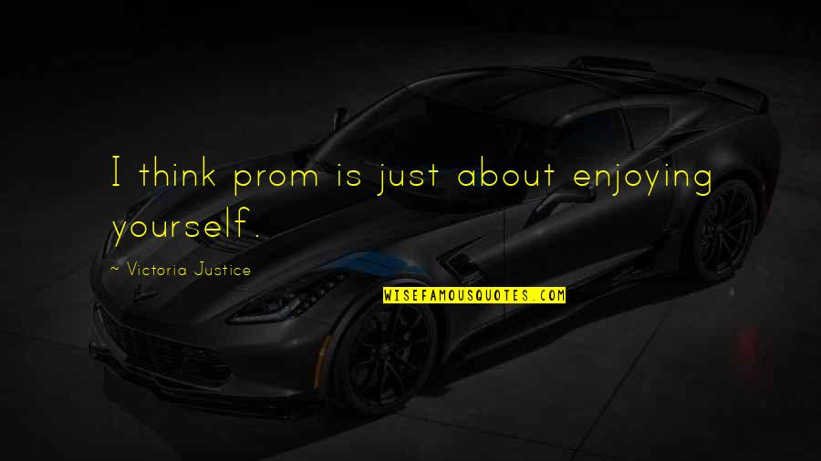 Enjoying Yourself Quotes By Victoria Justice: I think prom is just about enjoying yourself.