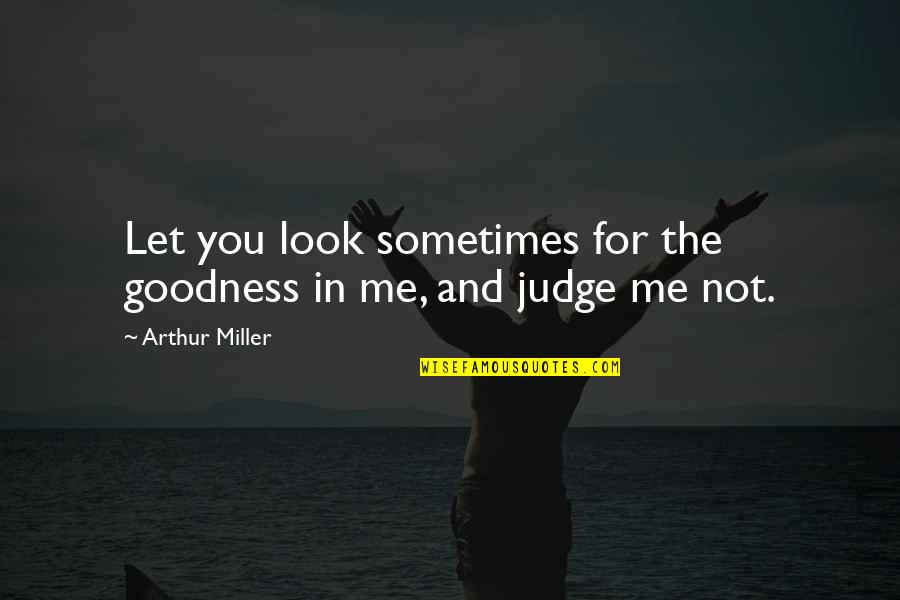 Enjoyment Family Quotes By Arthur Miller: Let you look sometimes for the goodness in Enjoyment Family Quotes By Arthur Miller: Let you look sometimes for the goodness in