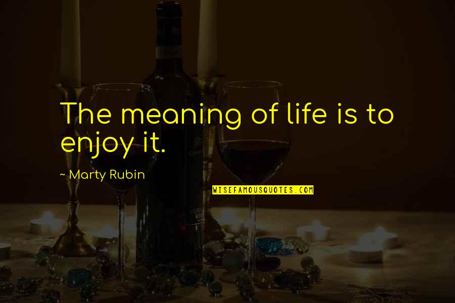 Enjoyment In Life Quotes By Marty Rubin: The meaning of life is to enjoy it.