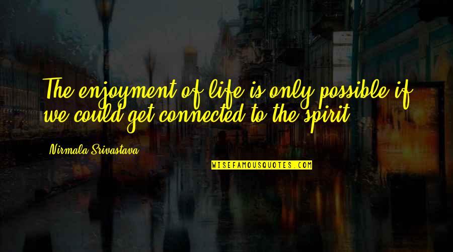 Enjoyment In Life Quotes By Nirmala Srivastava: The enjoyment of life is only possible if
