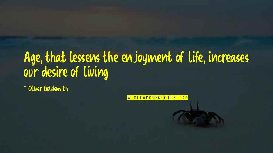 Enjoyment In Life Quotes By Oliver Goldsmith: Age, that lessens the enjoyment of life, increases