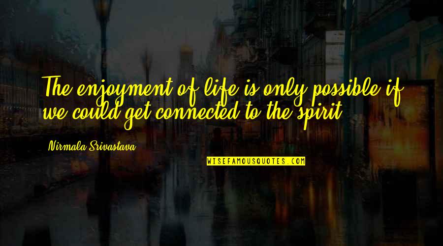 Enjoyment Life Quotes By Nirmala Srivastava: The enjoyment of life is only possible if Enjoyment Life Quotes By Nirmala Srivastava: The enjoyment of life is only possible if