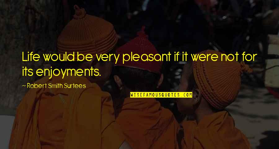 Enjoyment Life Quotes By Robert Smith Surtees: Life would be very pleasant if it were Enjoyment Life Quotes By Robert Smith Surtees: Life would be very pleasant if it were