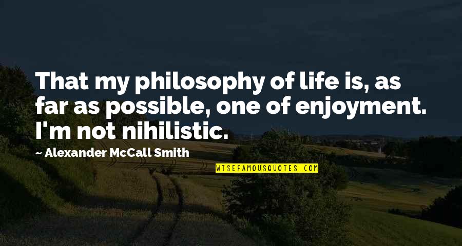 Enjoyment Of Life Quotes By Alexander McCall Smith: That my philosophy of life is, as far Enjoyment Of Life Quotes By Alexander McCall Smith: That my philosophy of life is, as far