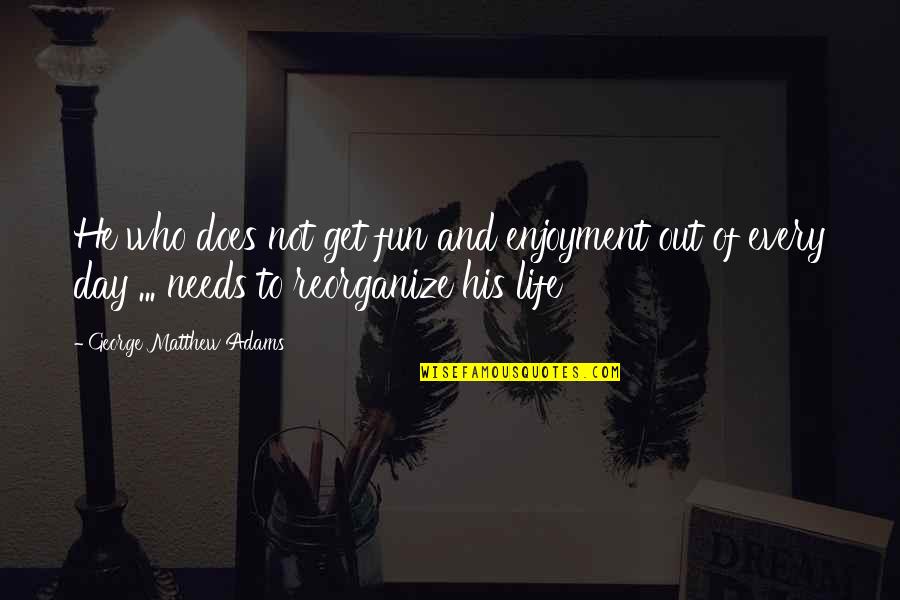 Enjoyment Of Life Quotes By George Matthew Adams: He who does not get fun and enjoyment