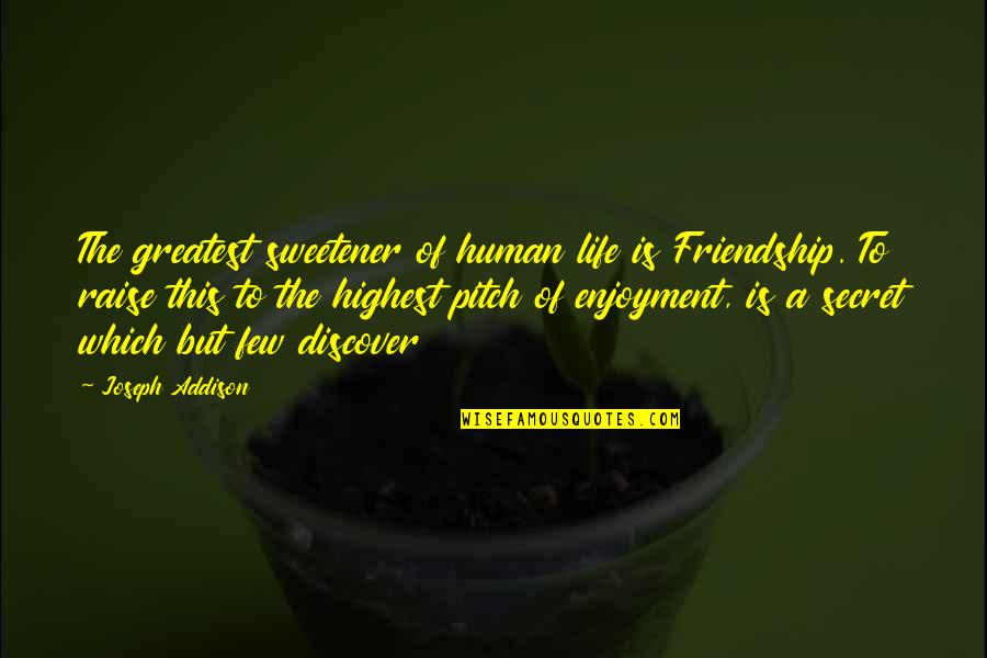 Enjoyment Of Life Quotes By Joseph Addison: The greatest sweetener of human life is Friendship.