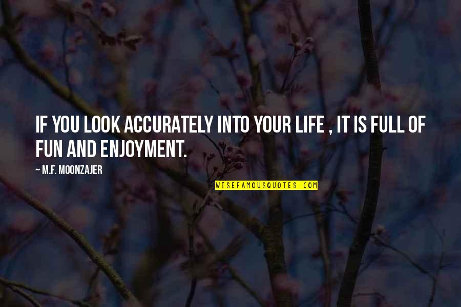 Enjoyment Of Life Quotes By M.F. Moonzajer: If you look accurately into your life ,