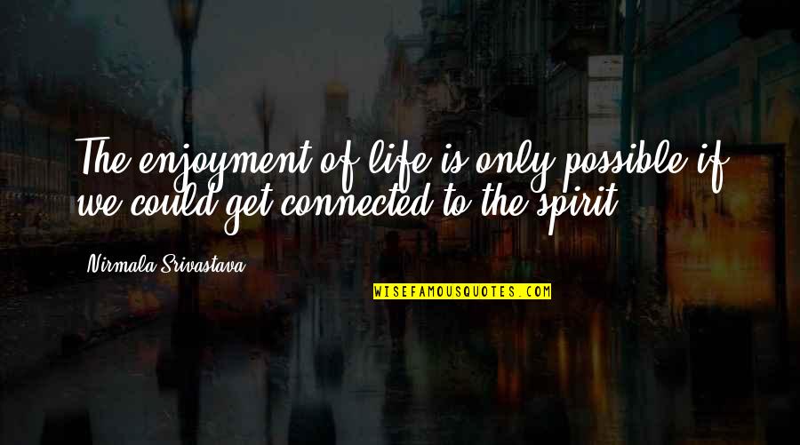 Enjoyment Of Life Quotes By Nirmala Srivastava: The enjoyment of life is only possible if