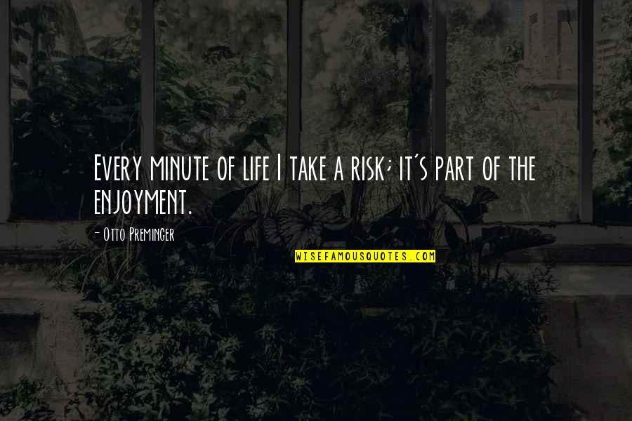 Enjoyment Of Life Quotes By Otto Preminger: Every minute of life I take a risk; Enjoyment Of Life Quotes By Otto Preminger: Every minute of life I take a risk;