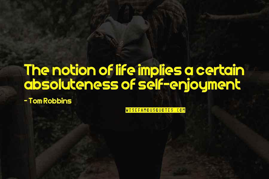 Enjoyment Of Life Quotes By Tom Robbins: The notion of life implies a certain absoluteness