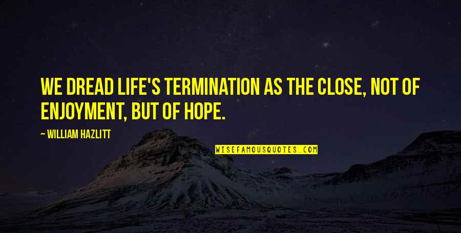 Enjoyment Of Life Quotes By William Hazlitt: We dread life's termination as the close, not