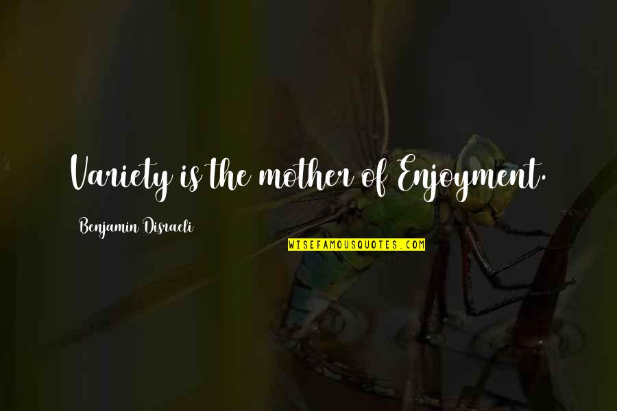 Enjoyment Quotes By Benjamin Disraeli: Variety is the mother of Enjoyment.