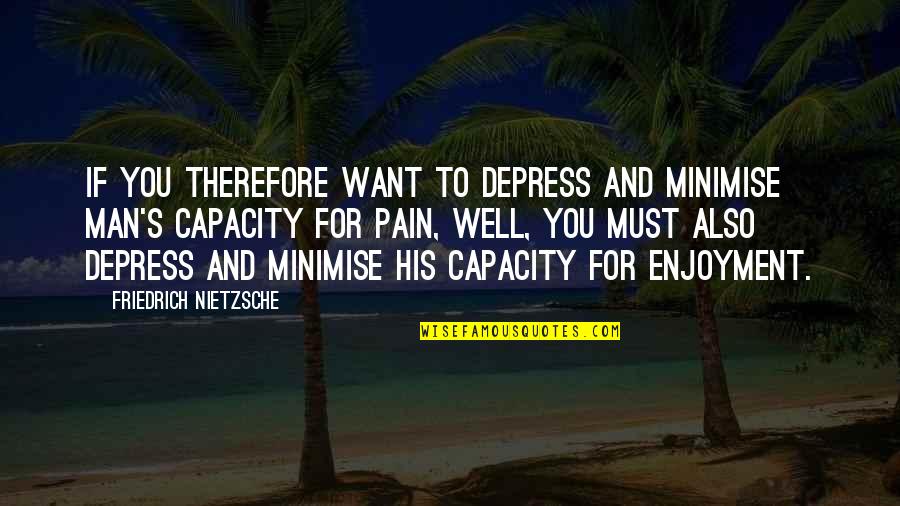 Enjoyment Quotes By Friedrich Nietzsche: If you therefore want to depress and minimise