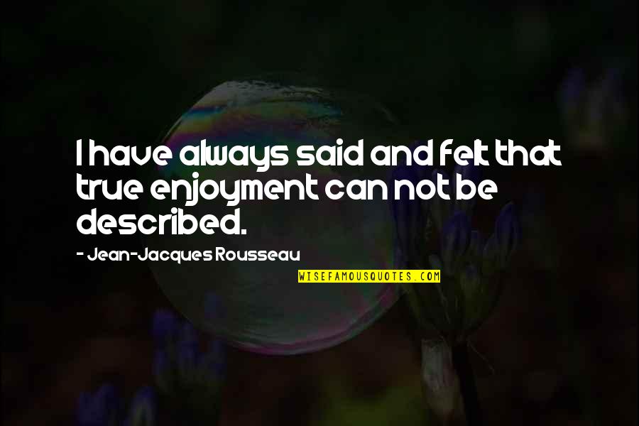 Enjoyment Quotes By Jean-Jacques Rousseau: I have always said and felt that true