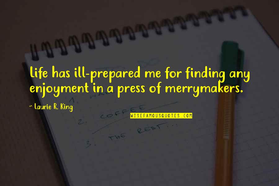 Enjoyment Quotes By Laurie R. King: Life has ill-prepared me for finding any enjoyment