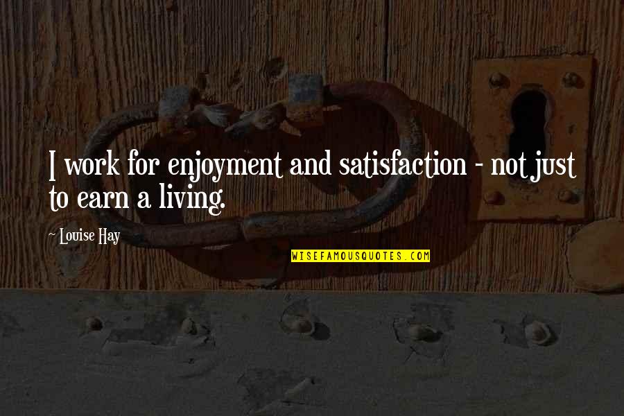 Enjoyment Quotes By Louise Hay: I work for enjoyment and satisfaction - not