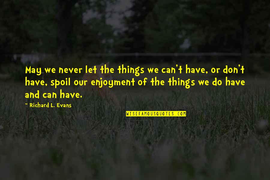 Enjoyment Quotes By Richard L. Evans: May we never let the things we can't