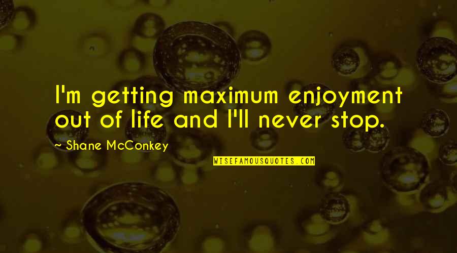 Enjoyment Quotes By Shane McConkey: I'm getting maximum enjoyment out of life and