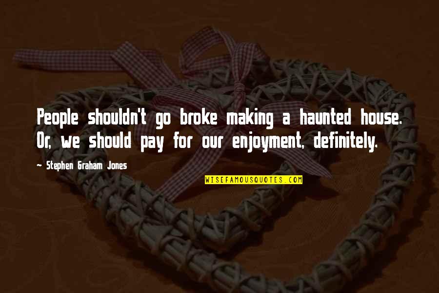 Enjoyment Quotes By Stephen Graham Jones: People shouldn't go broke making a haunted house.