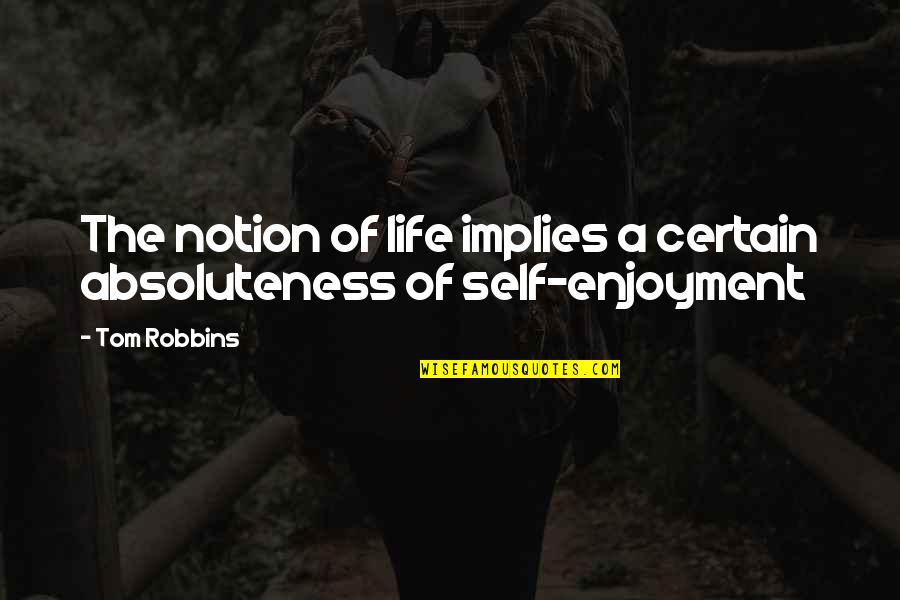 Enjoyment Quotes By Tom Robbins: The notion of life implies a certain absoluteness