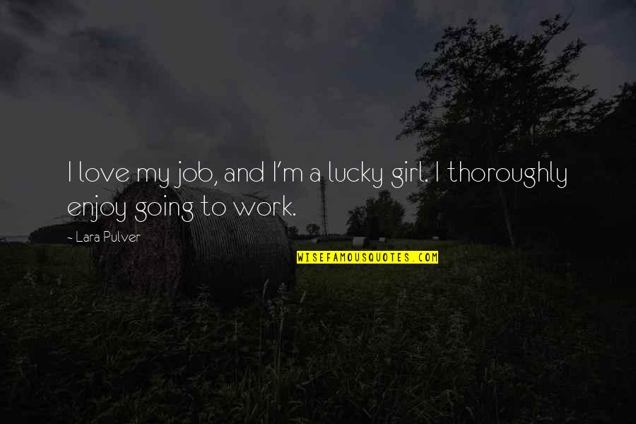Enjoyment Thinkexist Quotes By Lara Pulver: I love my job, and I'm a lucky