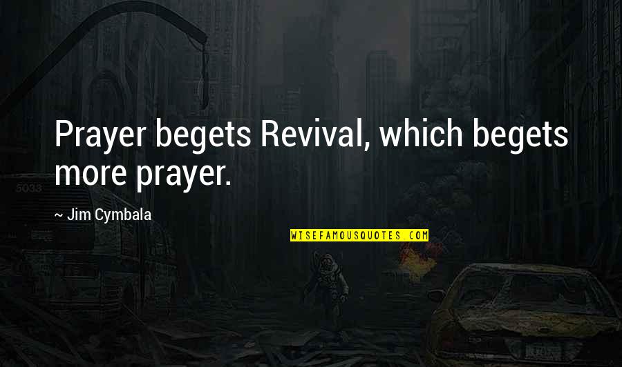 Enjoyment With Friends Quotes By Jim Cymbala: Prayer begets Revival, which begets more prayer.