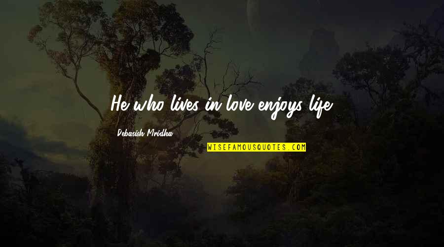 Enjoys Life Quotes By Debasish Mridha: He who lives in love enjoys life.