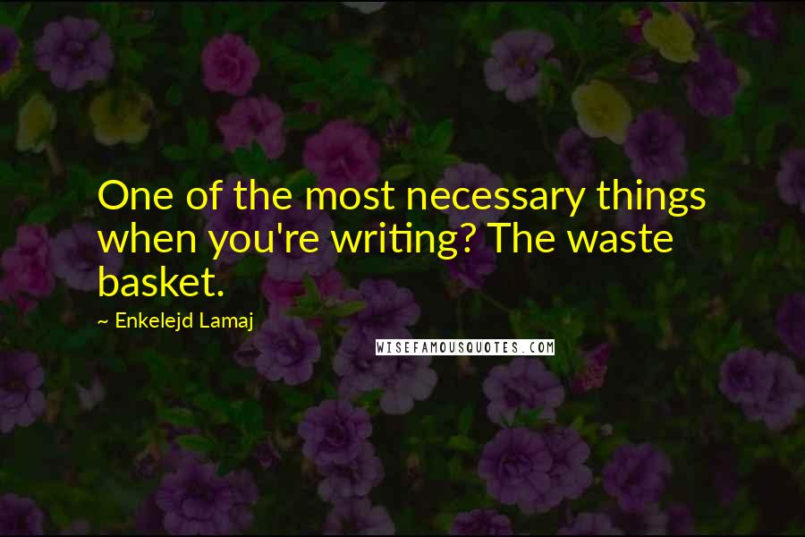 Enkelejd Lamaj quotes: One of the most necessary things when you're writing? The waste basket.