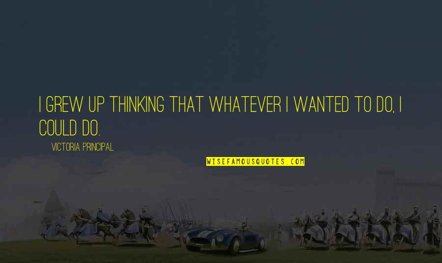 Enkelejd Quotes By Victoria Principal: I grew up thinking that whatever I wanted Enkelejd Quotes By Victoria Principal: I grew up thinking that whatever I wanted