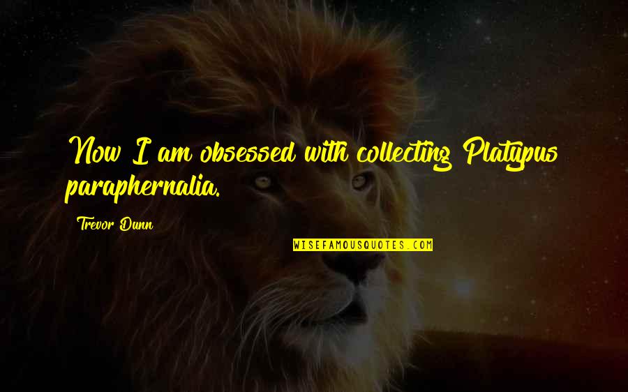 Enkeleksamen Quotes By Trevor Dunn: Now I am obsessed with collecting Platypus paraphernalia.