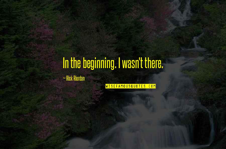 Enkhbayar Tumurtogoo Quotes By Rick Riordan: In the beginning. I wasn't there.