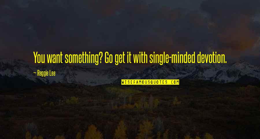 Enkindleth Quotes By Reggie Lee: You want something? Go get it with single-minded