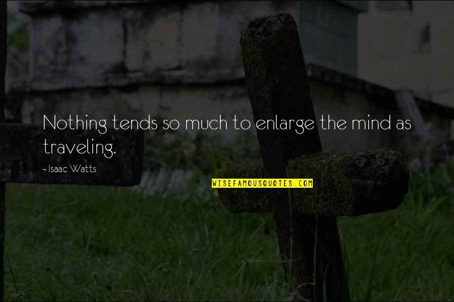 Enlarge Quotes By Isaac Watts: Nothing tends so much to enlarge the mind