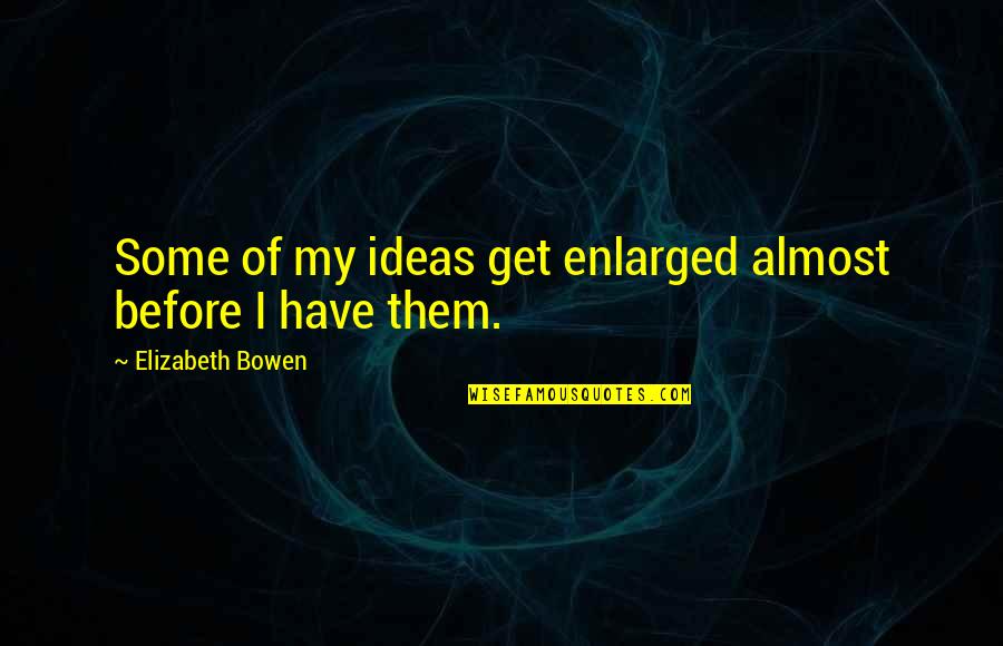 Enlarged Quotes By Elizabeth Bowen: Some of my ideas get enlarged almost before