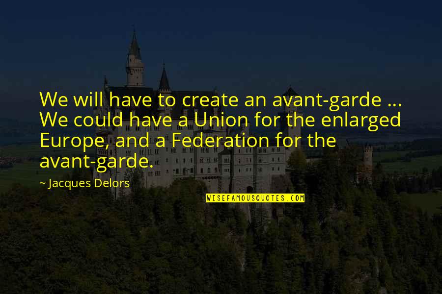 Enlarged Quotes By Jacques Delors: We will have to create an avant-garde ...